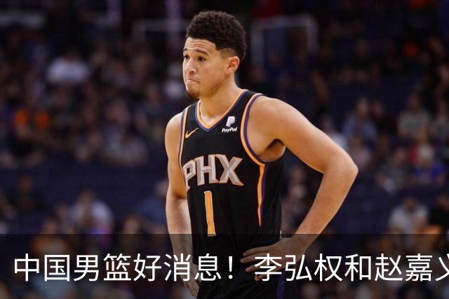中国男篮好消息！李弘权和赵嘉义可以出战与日本的比赛